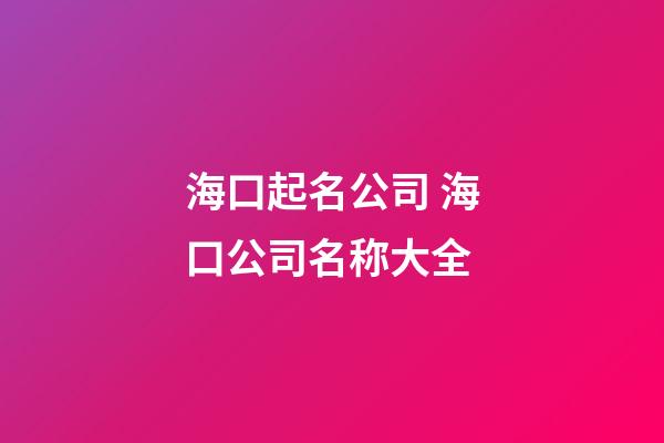 海口起名公司 海口公司名称大全-第1张-公司起名-玄机派